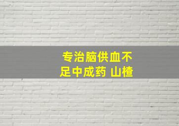 专治脑供血不足中成药 山楂